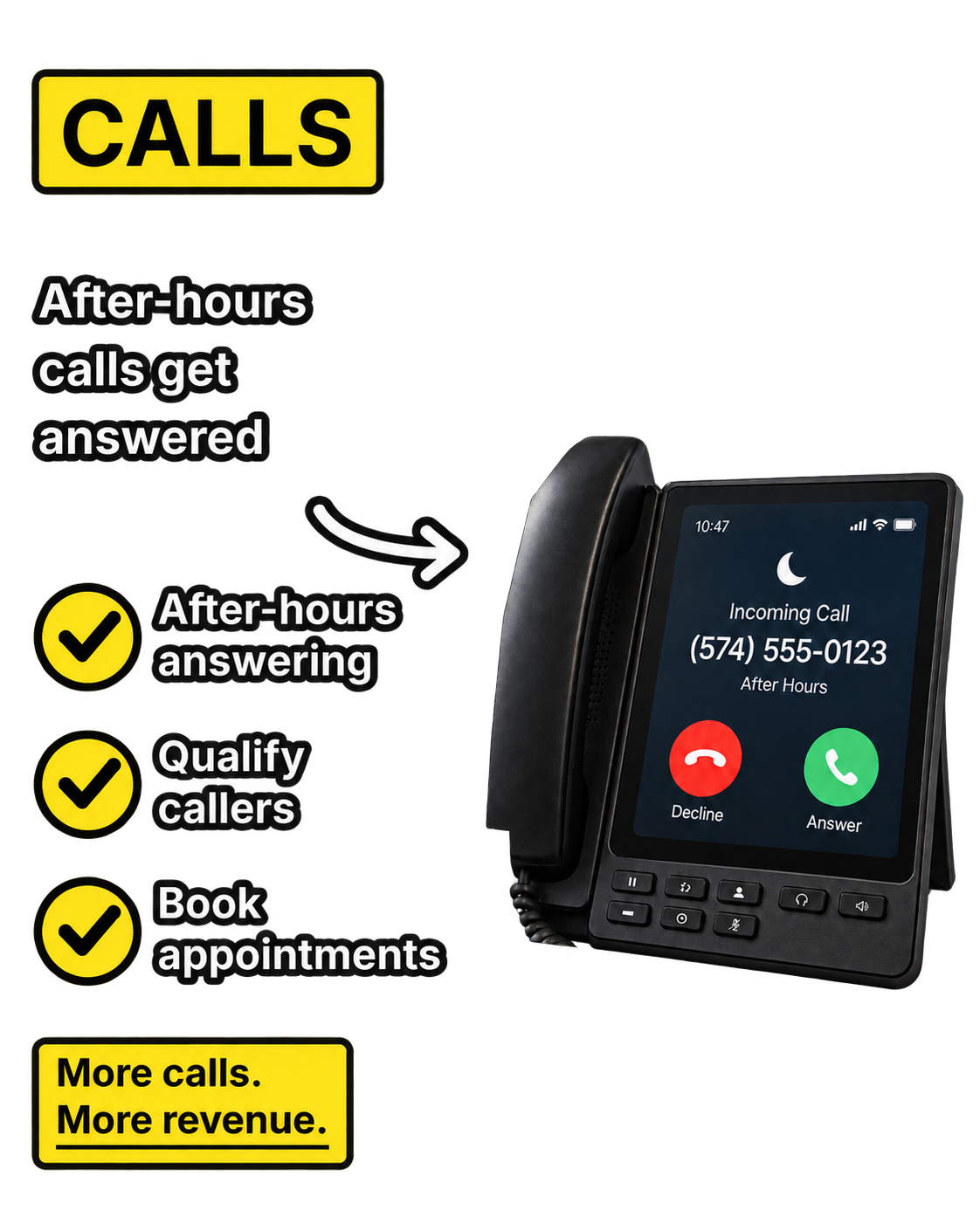 Calls: After-hours calls get answered. After-hours answering, qualify callers, book appointments. More calls. More revenue.